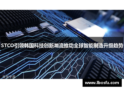 STCO引领韩国科技创新潮流推动全球智能制造升级趋势