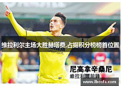 维拉利尔主场大胜赫塔费,占据积分榜榜首位置