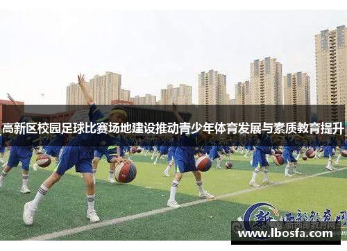 高新区校园足球比赛场地建设推动青少年体育发展与素质教育提升