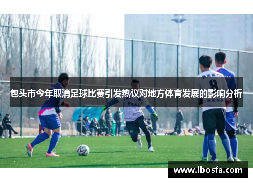 包头市今年取消足球比赛引发热议对地方体育发展的影响分析