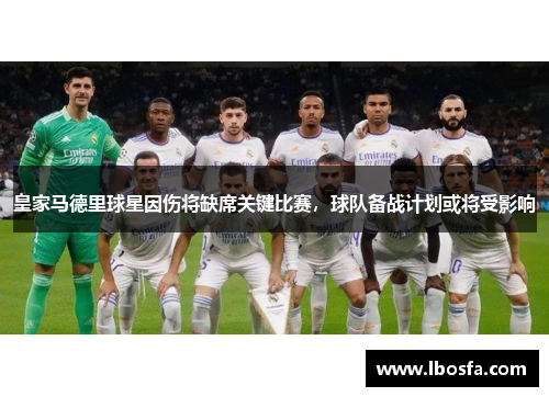 皇家马德里球星因伤将缺席关键比赛，球队备战计划或将受影响