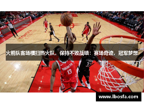 火箭队客场横扫热火队，保持不败战绩：赛场奇迹，冠军梦想