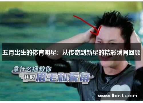 五月出生的体育明星：从传奇到新星的精彩瞬间回顾