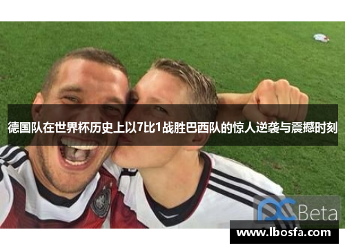 德国队在世界杯历史上以7比1战胜巴西队的惊人逆袭与震撼时刻