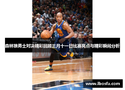 森林狼勇士对决精彩回顾三月十一日比赛亮点与精彩瞬间分析