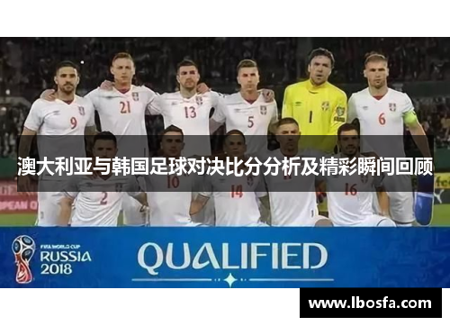 澳大利亚与韩国足球对决比分分析及精彩瞬间回顾