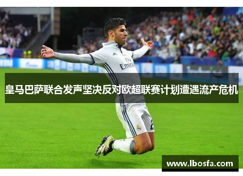 皇马巴萨联合发声坚决反对欧超联赛计划遭遇流产危机