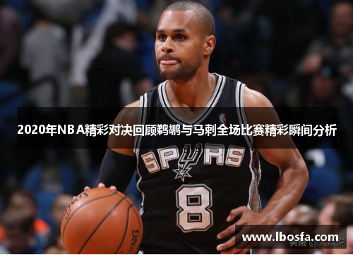 2020年NBA精彩对决回顾鹈鹕与马刺全场比赛精彩瞬间分析