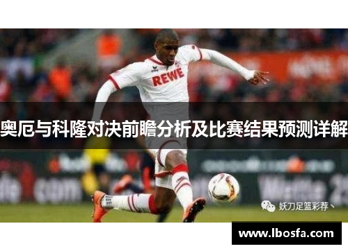 奥厄与科隆对决前瞻分析及比赛结果预测详解