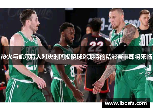 热火与凯尔特人对决时间揭晓球迷期待的精彩赛事即将来临