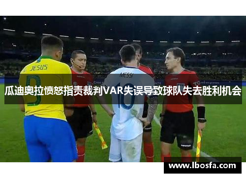 瓜迪奥拉愤怒指责裁判VAR失误导致球队失去胜利机会