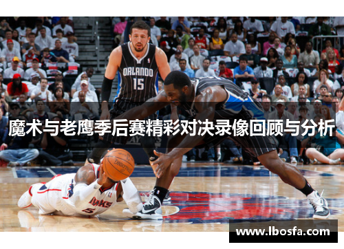 魔术与老鹰季后赛精彩对决录像回顾与分析