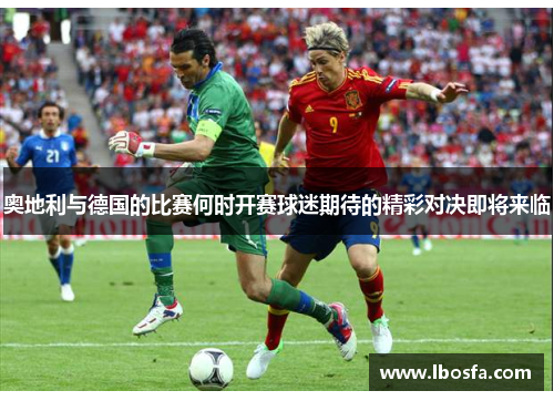 奥地利与德国的比赛何时开赛球迷期待的精彩对决即将来临